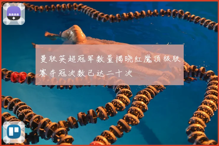 曼联英超冠军数量揭晓红魔顶级联赛夺冠次数已达二十次