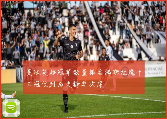 曼联英超冠军数量排名揭晓红魔十三冠位列历史榜单次席