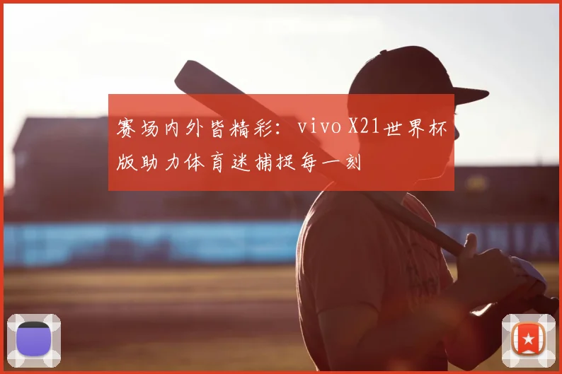 赛场内外皆精彩：vivo X21世界杯版助力体育迷捕捉每一刻