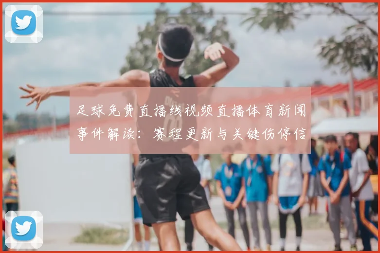 足球免费直播线视频直播体育新闻事件解读:赛程更新与关键伤停信息汇总