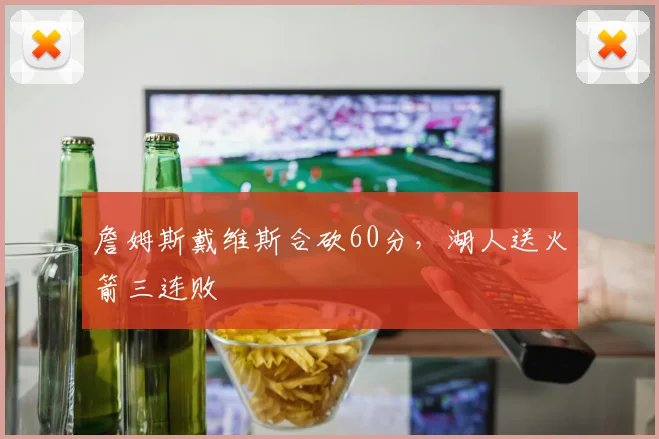 詹姆斯戴维斯合砍60分，湖人送火箭三连败