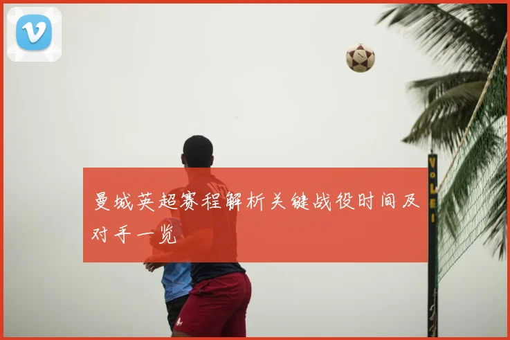 曼城英超赛程解析关键战役时间及对手一览