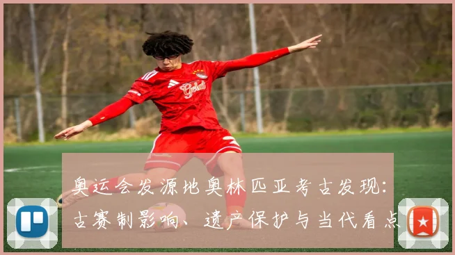 奥运会发源地奥林匹亚考古发现：古赛制影响、遗产保护与当代看点解读