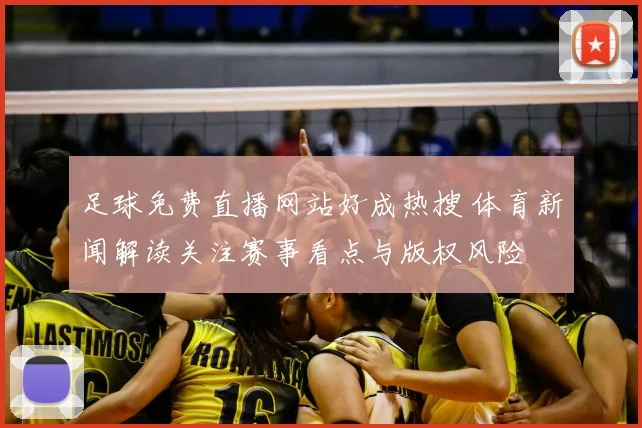 足球免费直播网站好成热搜 体育新闻解读关注赛事看点与版权风险