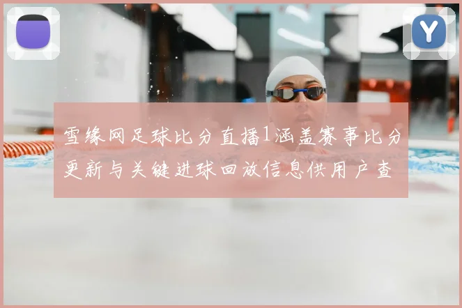 雪缘网足球比分直播1涵盖赛事比分更新与关键进球回放信息供用户查阅