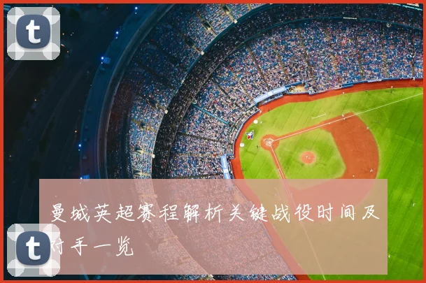 曼城英超赛程解析关键战役时间及对手一览