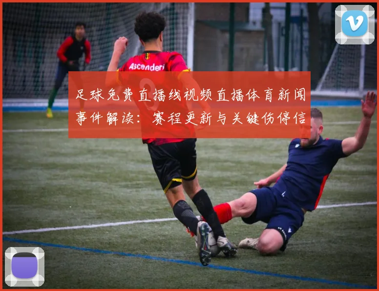 足球免费直播线视频直播体育新闻事件解读：赛程更新与关键伤停信息汇总